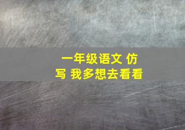 一年级语文 仿写 我多想去看看